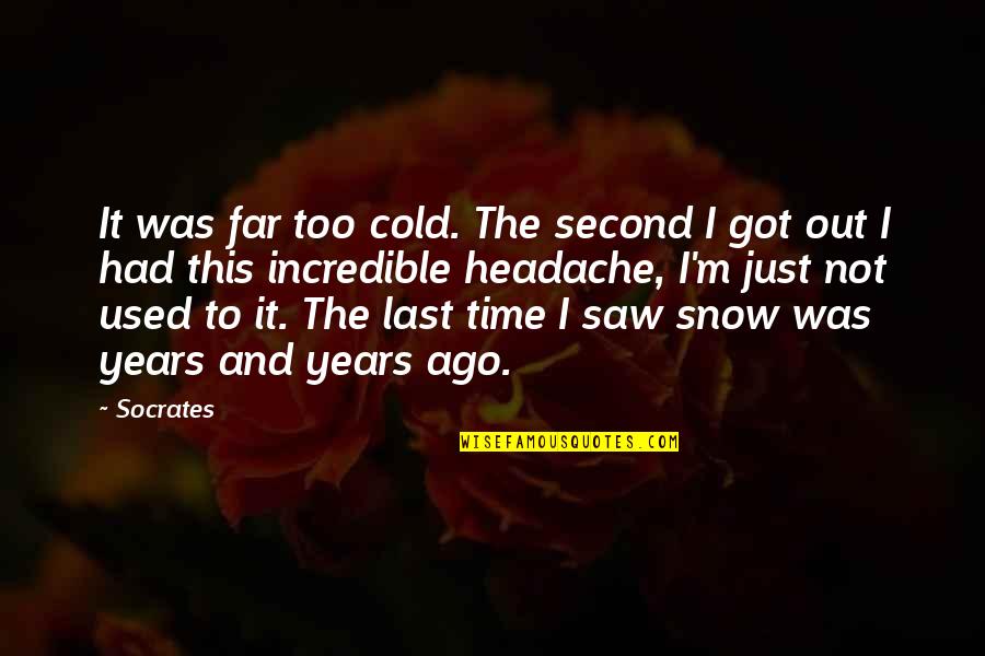Got Cold Quotes By Socrates: It was far too cold. The second I