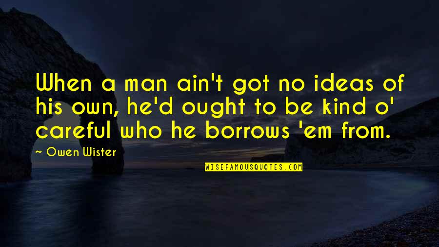 Got Em Quotes By Owen Wister: When a man ain't got no ideas of Got Em Quotes By Owen Wister: When a man ain't got no ideas of