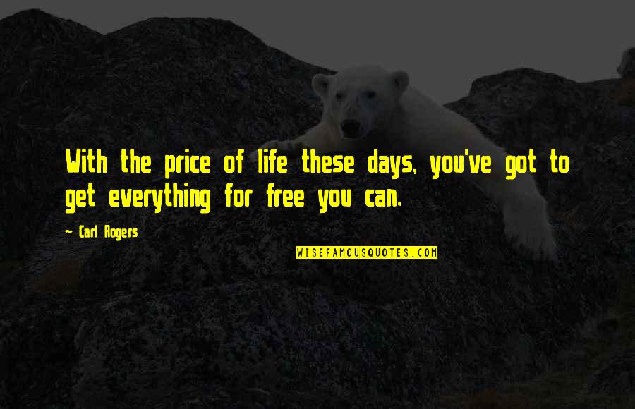 Got Everything In Life Quotes By Carl Rogers: With the price of life these days, you've