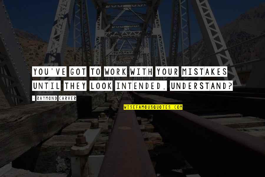 Got Fever Quotes By Raymond Carver: You've got to work with your mistakes until