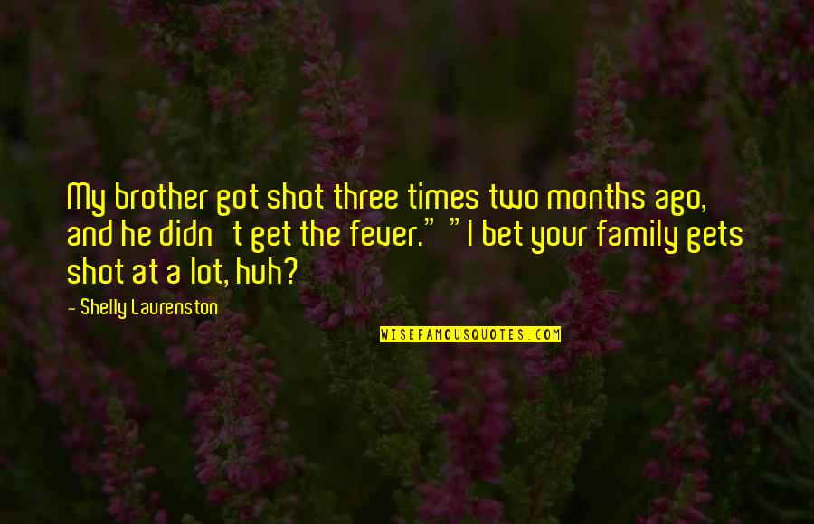 Got Fever Quotes By Shelly Laurenston: My brother got shot three times two months Got Fever Quotes By Shelly Laurenston: My brother got shot three times two months