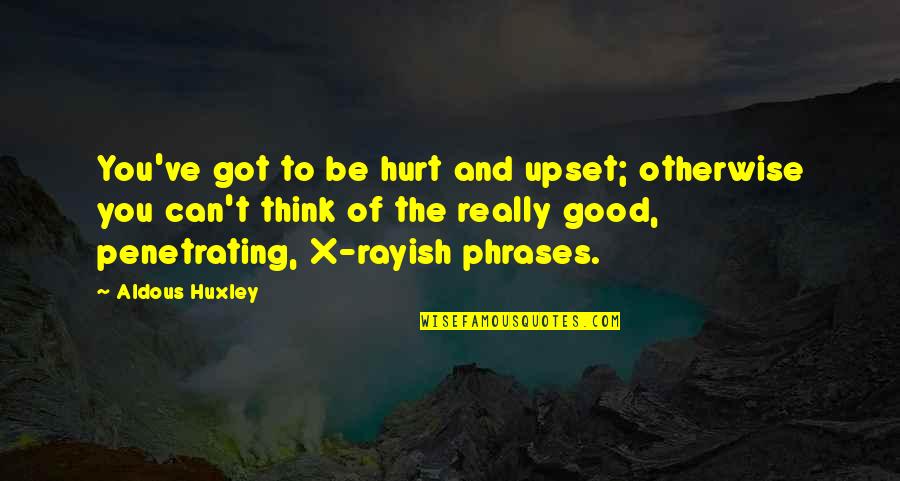 Got Hurt Quotes By Aldous Huxley: You've got to be hurt and upset; otherwise Got Hurt Quotes By Aldous Huxley: You've got to be hurt and upset; otherwise