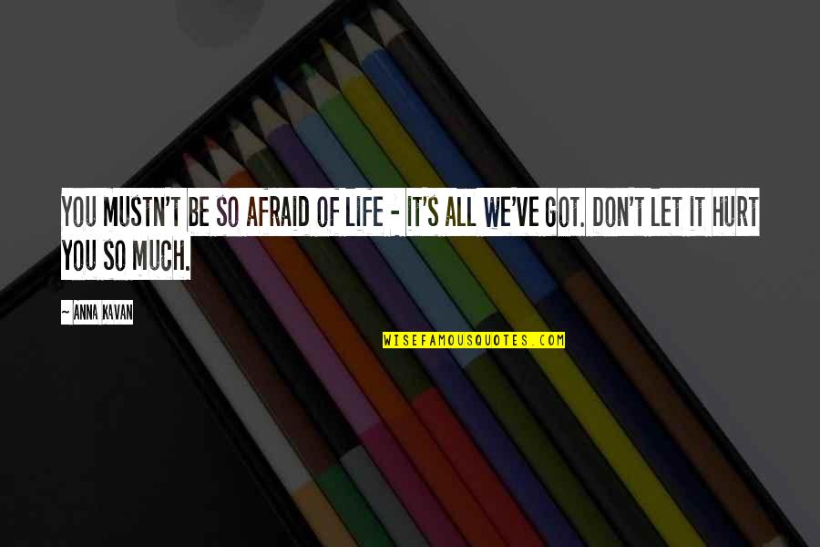 Got Hurt Quotes By Anna Kavan: You mustn't be so afraid of life -