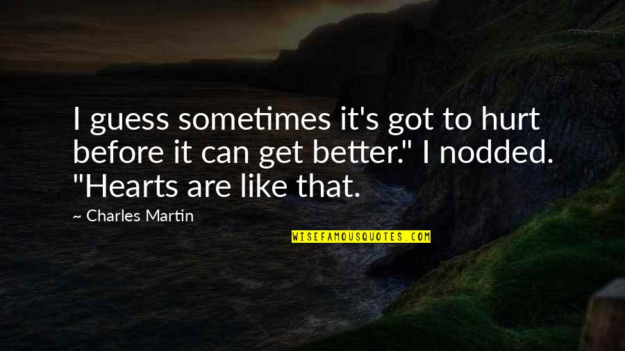 Got Hurt Quotes By Charles Martin: I guess sometimes it's got to hurt before Got Hurt Quotes By Charles Martin: I guess sometimes it's got to hurt before