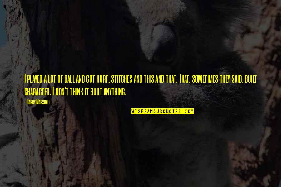 Got Hurt Quotes By Garry Marshall: I played a lot of ball and got Got Hurt Quotes By Garry Marshall: I played a lot of ball and got