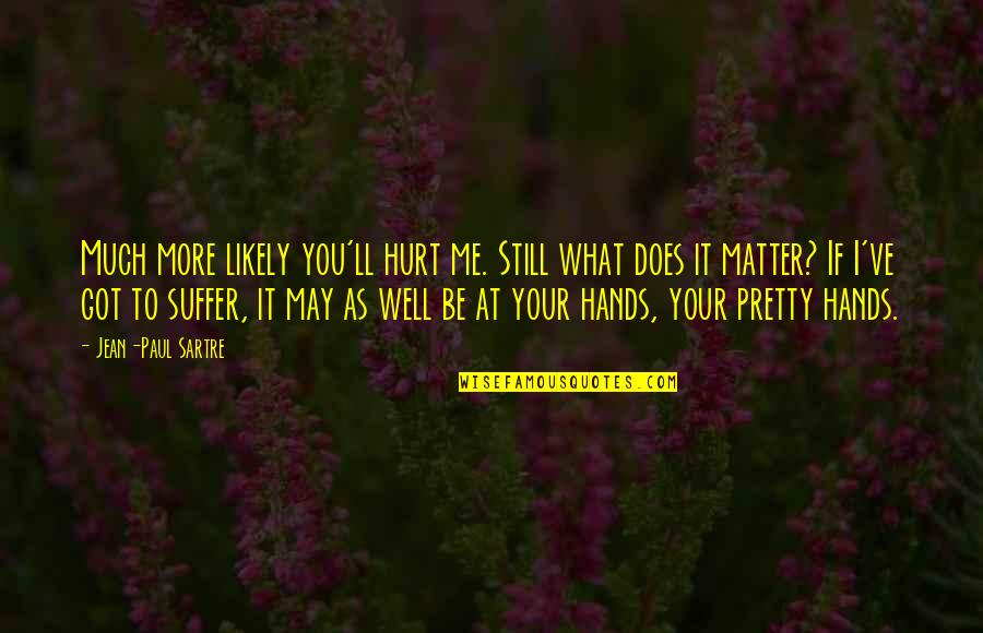 Got Hurt Quotes By Jean-Paul Sartre: Much more likely you'll hurt me. Still what Got Hurt Quotes By Jean-Paul Sartre: Much more likely you'll hurt me. Still what