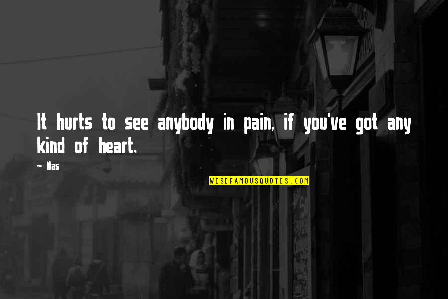 Got Hurt Quotes By Nas: It hurts to see anybody in pain, if