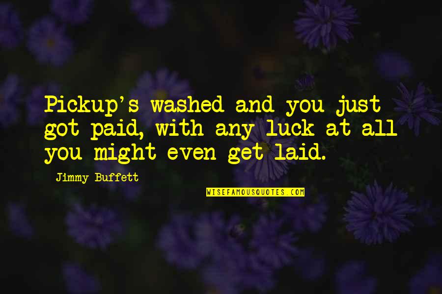 Got Laid Quotes By Jimmy Buffett: Pickup's washed and you just got paid, with