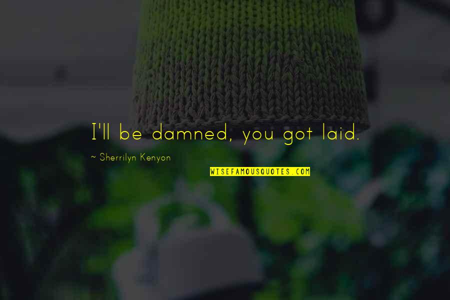 Got Laid Quotes By Sherrilyn Kenyon: I'll be damned, you got laid.