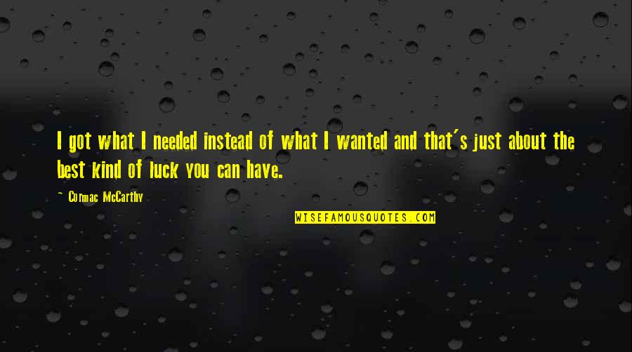 Got Luck Quotes By Cormac McCarthy: I got what I needed instead of what