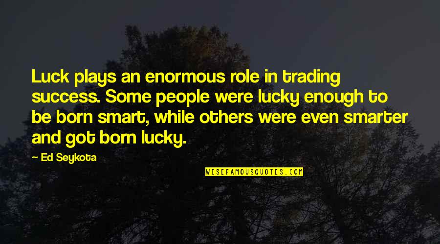 Got Luck Quotes By Ed Seykota: Luck plays an enormous role in trading success.