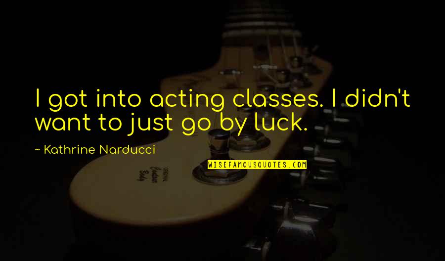 Got Luck Quotes By Kathrine Narducci: I got into acting classes. I didn't want