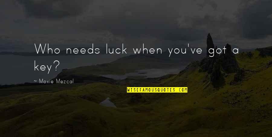 Got Luck Quotes By Moxie Mezcal: Who needs luck when you've got a key?