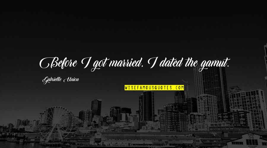 Got Married Quotes By Gabrielle Union: Before I got married, I dated the gamut. Got Married Quotes By Gabrielle Union: Before I got married, I dated the gamut.
