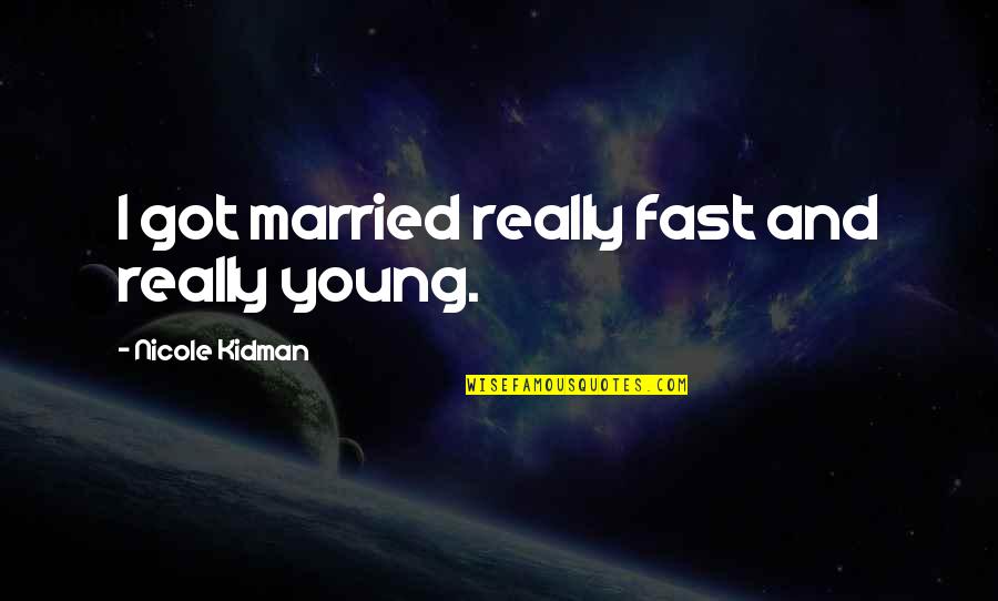 Got Married Quotes By Nicole Kidman: I got married really fast and really young. Got Married Quotes By Nicole Kidman: I got married really fast and really young.