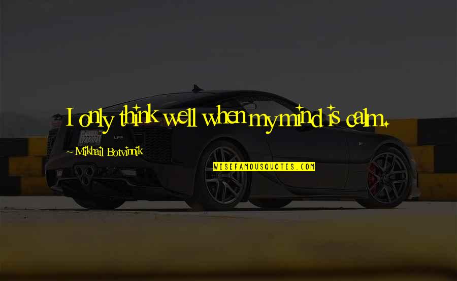 Got Me Feeling Some Type Of Way Quotes By Mikhail Botvinnik: I only think well when my mind is Got Me Feeling Some Type Of Way Quotes By Mikhail Botvinnik: I only think well when my mind is