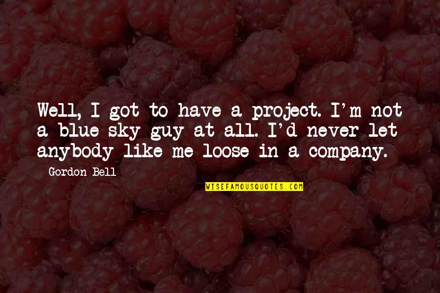 Got Me Like Quotes By Gordon Bell: Well, I got to have a project. I'm