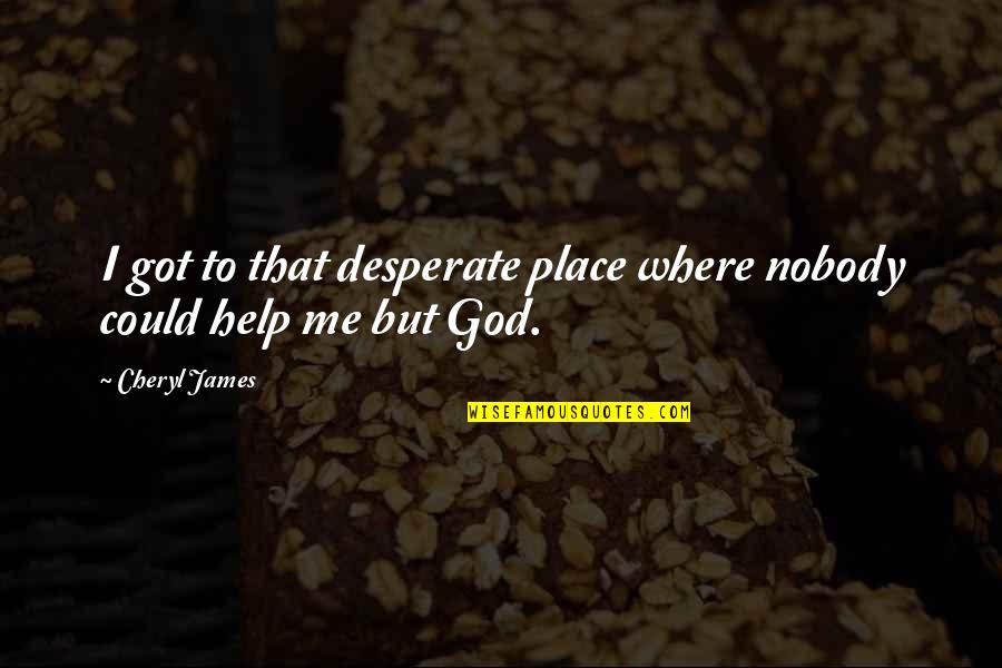 Got Me Quotes By Cheryl James: I got to that desperate place where nobody