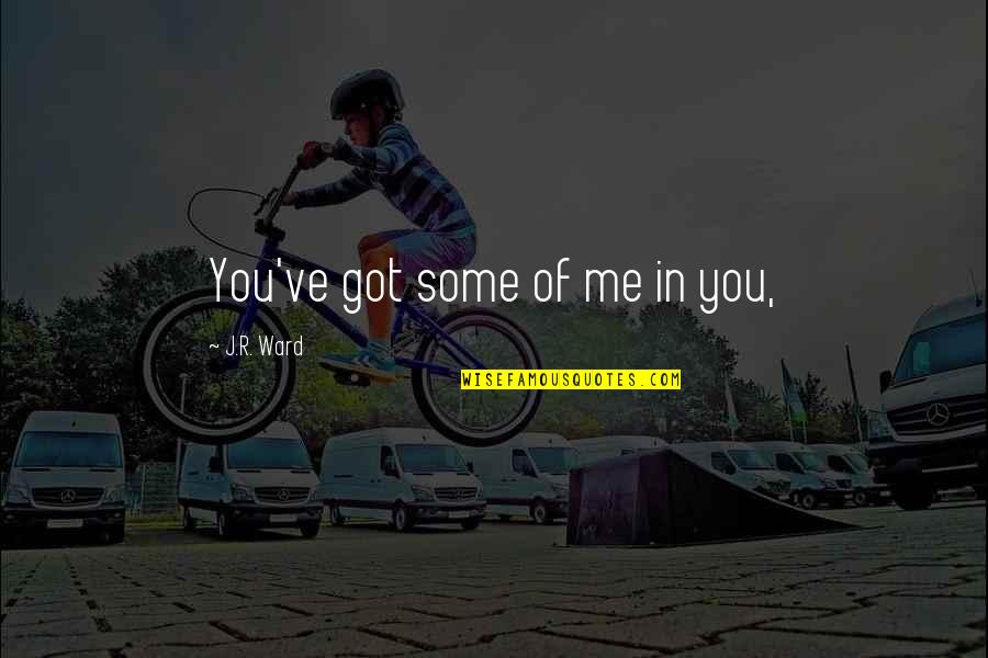 Got Me Quotes By J.R. Ward: You've got some of me in you, Got Me Quotes By J.R. Ward: You've got some of me in you,