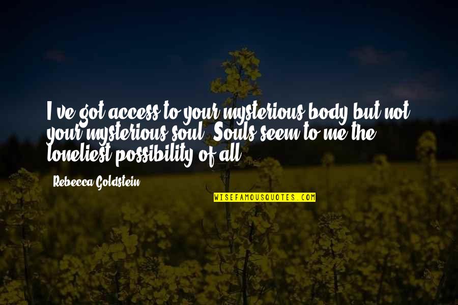 Got Me Quotes By Rebecca Goldstein: I've got access to your mysterious body but Got Me Quotes By Rebecca Goldstein: I've got access to your mysterious body but