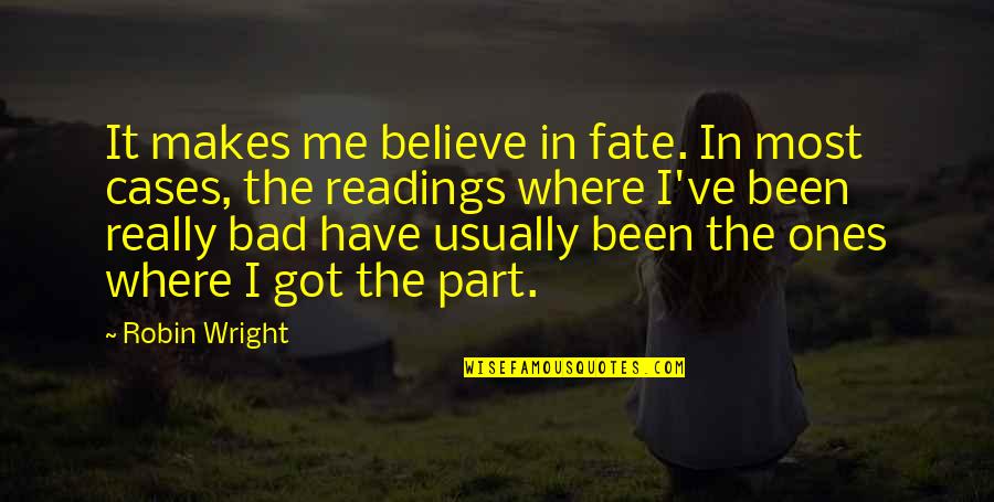 Got Me Quotes By Robin Wright: It makes me believe in fate. In most Got Me Quotes By Robin Wright: It makes me believe in fate. In most