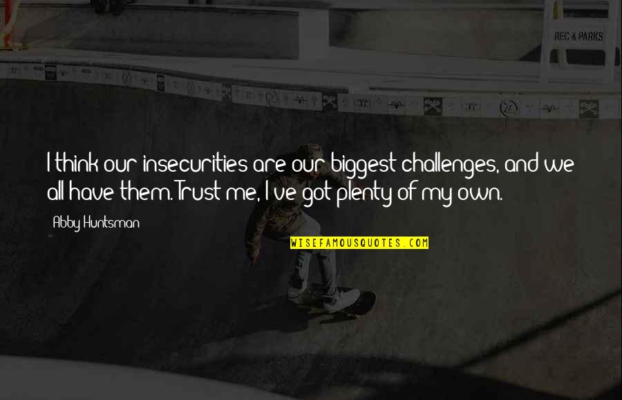 Got Me Thinking Quotes By Abby Huntsman: I think our insecurities are our biggest challenges, Got Me Thinking Quotes By Abby Huntsman: I think our insecurities are our biggest challenges,