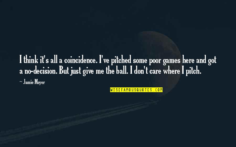 Got Me Thinking Quotes By Jamie Moyer: I think it's all a coincidence. I've pitched Got Me Thinking Quotes By Jamie Moyer: I think it's all a coincidence. I've pitched