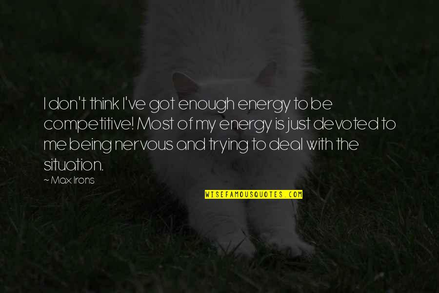 Got Me Thinking Quotes By Max Irons: I don't think I've got enough energy to Got Me Thinking Quotes By Max Irons: I don't think I've got enough energy to