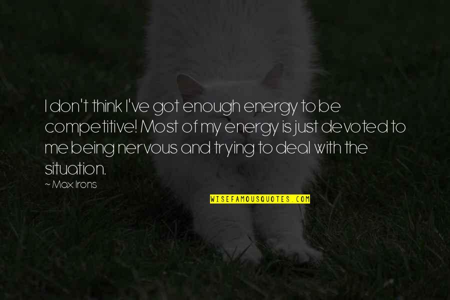 Got Me Thinking Quotes By Max Irons: I don't think I've got enough energy to