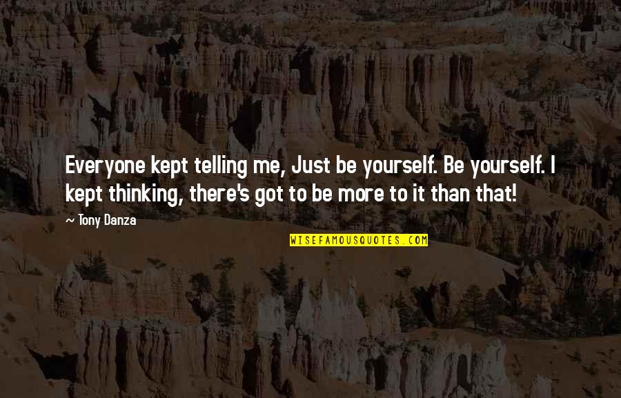 Got Me Thinking Quotes By Tony Danza: Everyone kept telling me, Just be yourself. Be Got Me Thinking Quotes By Tony Danza: Everyone kept telling me, Just be yourself. Be