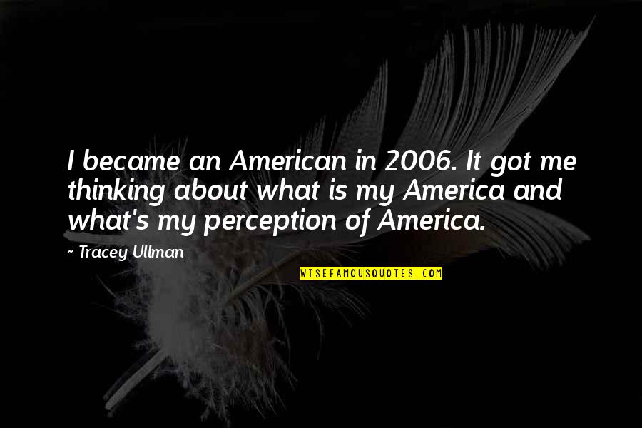 Got Me Thinking Quotes By Tracey Ullman: I became an American in 2006. It got