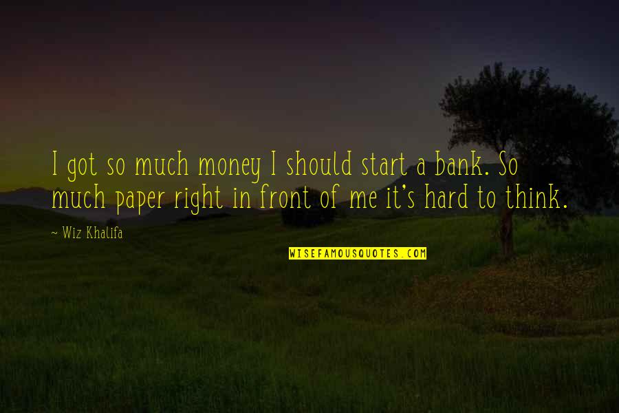 Got Me Thinking Quotes By Wiz Khalifa: I got so much money I should start
