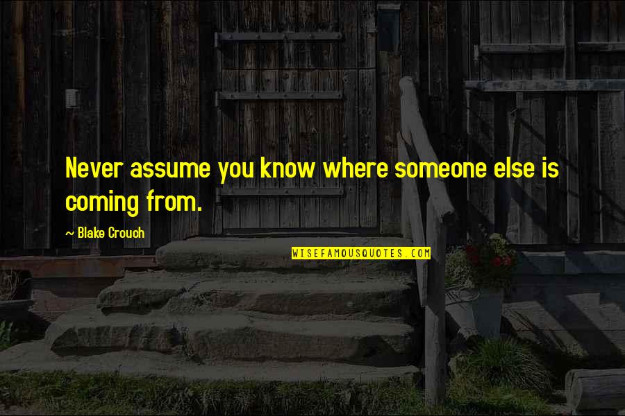 Got Me Up All Night Quotes By Blake Crouch: Never assume you know where someone else is Got Me Up All Night Quotes By Blake Crouch: Never assume you know where someone else is