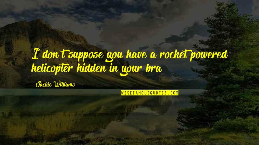 Got Me Up All Night Quotes By Jackie Williams: I don't suppose you have a rocket powered Got Me Up All Night Quotes By Jackie Williams: I don't suppose you have a rocket powered