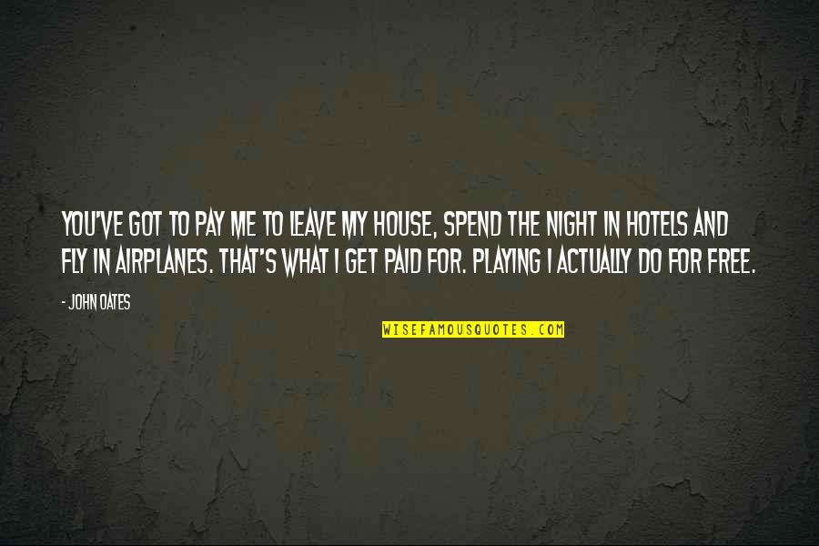 Got Me Up All Night Quotes By John Oates: You've got to pay me to leave my Got Me Up All Night Quotes By John Oates: You've got to pay me to leave my