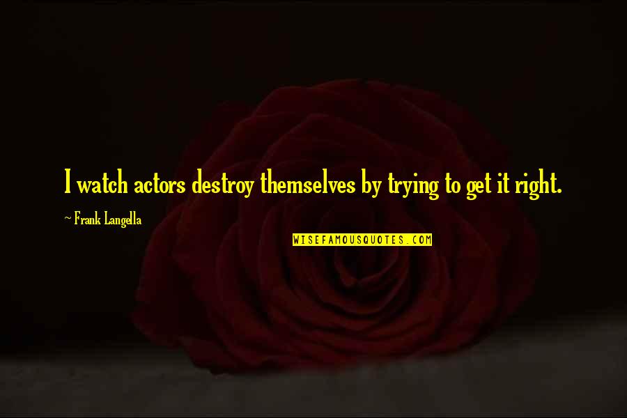 Got My Friend Back Quotes By Frank Langella: I watch actors destroy themselves by trying to Got My Friend Back Quotes By Frank Langella: I watch actors destroy themselves by trying to