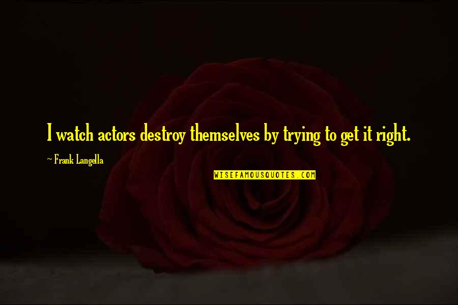 Got My Friend Back Quotes By Frank Langella: I watch actors destroy themselves by trying to