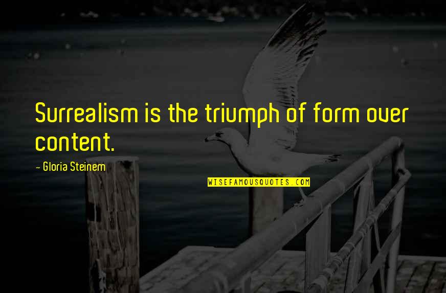 Got My Friend Back Quotes By Gloria Steinem: Surrealism is the triumph of form over content. Got My Friend Back Quotes By Gloria Steinem: Surrealism is the triumph of form over content.