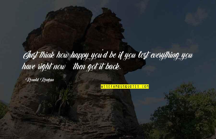 Got My Life Back Quotes By Ronald Reagan: Just think how happy you'd be if you Got My Life Back Quotes By Ronald Reagan: Just think how happy you'd be if you