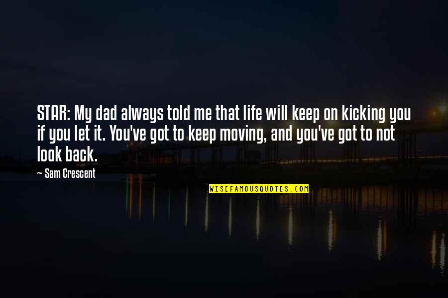 Got My Life Back Quotes By Sam Crescent: STAR: My dad always told me that life Got My Life Back Quotes By Sam Crescent: STAR: My dad always told me that life