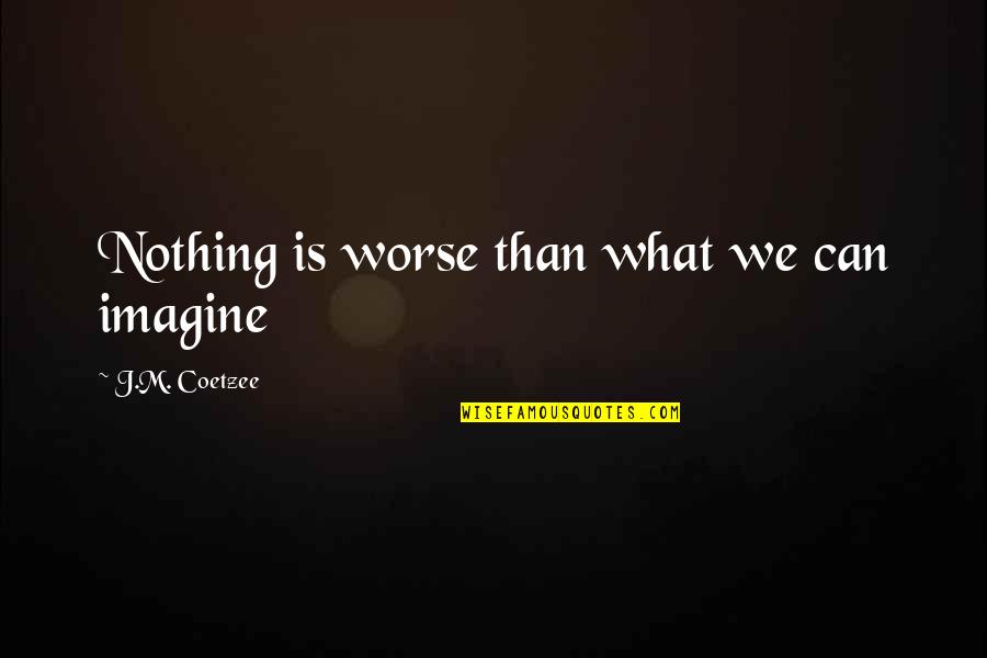 Got My Lost Love Back Quotes By J.M. Coetzee: Nothing is worse than what we can imagine