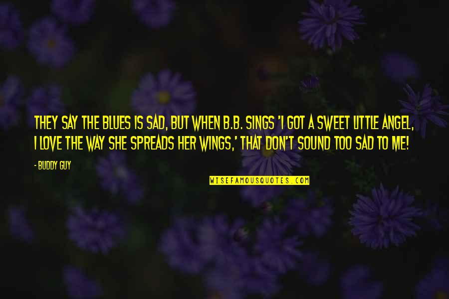 Got My Wings Quotes By Buddy Guy: They say the blues is sad, but when Got My Wings Quotes By Buddy Guy: They say the blues is sad, but when
