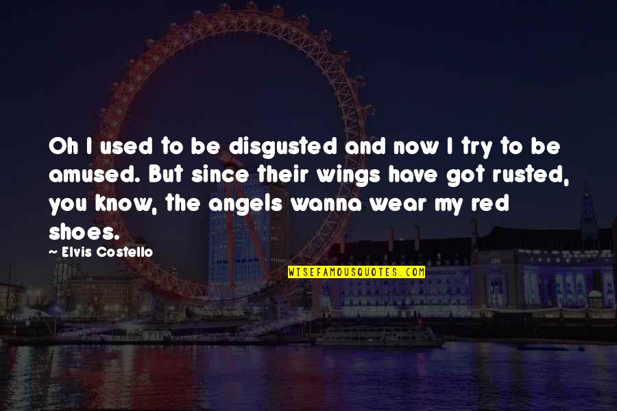 Got My Wings Quotes By Elvis Costello: Oh I used to be disgusted and now Got My Wings Quotes By Elvis Costello: Oh I used to be disgusted and now