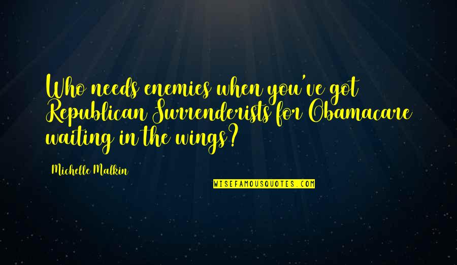 Got My Wings Quotes By Michelle Malkin: Who needs enemies when you've got Republican Surrenderists Got My Wings Quotes By Michelle Malkin: Who needs enemies when you've got Republican Surrenderists