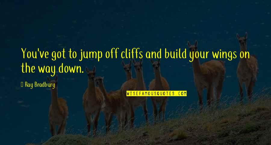 Got My Wings Quotes By Ray Bradbury: You've got to jump off cliffs and build