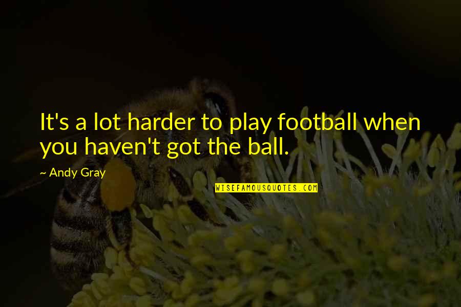Got No Balls Quotes By Andy Gray: It's a lot harder to play football when