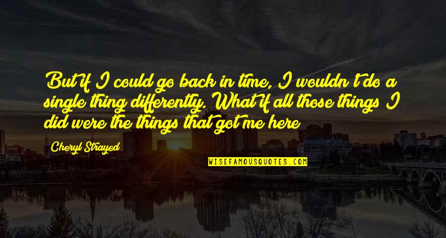 Got No Time For Me Quotes By Cheryl Strayed: But if I could go back in time,