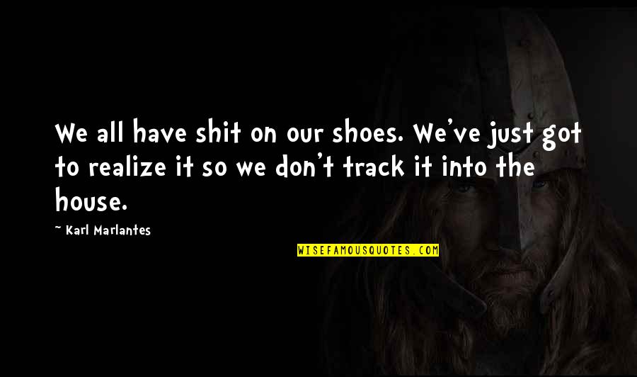 Got Off Track Quotes By Karl Marlantes: We all have shit on our shoes. We've Got Off Track Quotes By Karl Marlantes: We all have shit on our shoes. We've