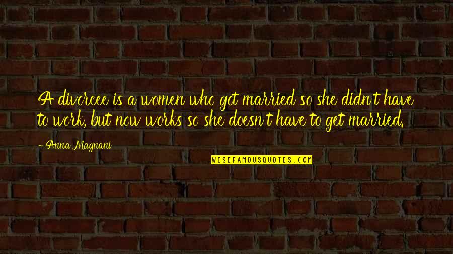 Got Off Work Quotes By Anna Magnani: A divorcee is a women who got married