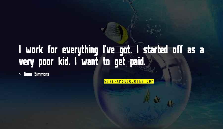 Got Off Work Quotes By Gene Simmons: I work for everything I've got. I started